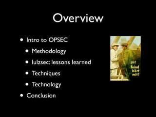 Overview
• Intro to OPSEC
 • Methodology
 • lulzsec: lessons learned
 • Techniques
 • Technology
• Conclusion
 