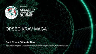 OPSEC KRAV MAGA
Dani Creus, Vicente Díaz
Security Analysts, Global Research and Analysis Team, Kaspersky Lab
 