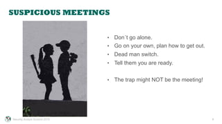 SUSPICIOUS MEETINGS
8
•  Don´t go alone.
•  Go on your own, plan how to get out.
•  Dead man switch.
•  Tell them you are ready.
•  The trap might NOT be the meeting!
Security Analyst Summit 2015
 