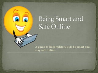 A guide to help military kids be smart and
stay safe online
 