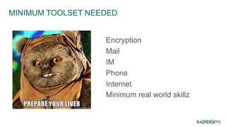 MINIMUM TOOLSET NEEDED 
Encryption 
Mail 
IM 
Phone 
Internet 
Minimum real world skillz 
 