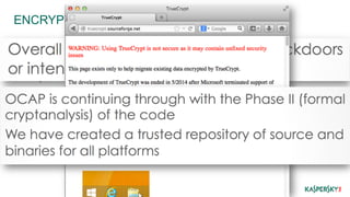 ENCRYPTION 
Inherent flaws – once broken all your past data is 
compromised. 
This possibility increases with time. 
Obviously the recommendation is to encrypt everything by 
default. 
Anti-coercion credible partition is nice too. 
 