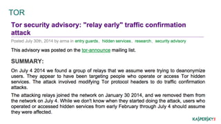TOR 
Correlation everywhere. 
Output nodes à For critical operations we are providing our 
logs for free! 
Still, might be enough for avoiding most of the adversaries. 
 