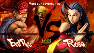 Meet our adversaries 
MEET OUR ADVERSARIES 
 