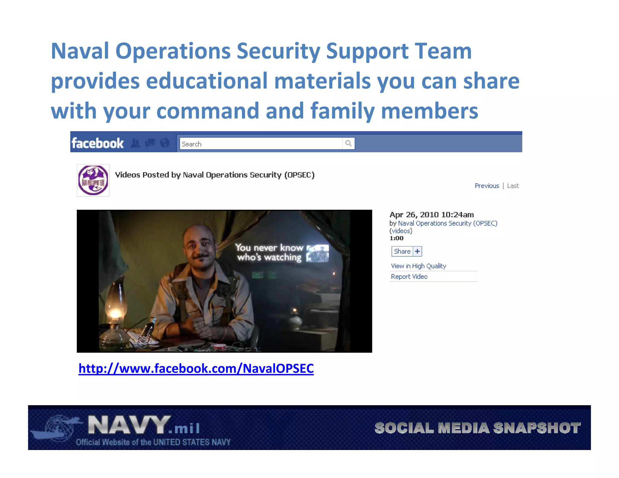 Naval Operations Security Support Team 
provides educational materials you can share 
with your command and family members




  http://www.facebook.com/NavalOPSEC
 