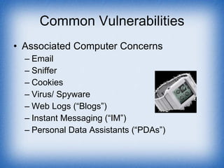 Common Vulnerabilities Associated Computer Concerns Email Sniffer Cookies Virus/ Spyware Web Logs (“Blogs”) Instant Messaging (“IM”) Personal Data Assistants (“PDAs”) 