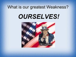 What is our greatest Weakness? OURSELVES! 