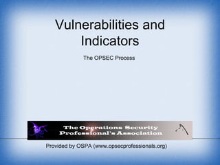 Provided by OSPA (www.opsecprofessionals.org) Vulnerabilities and Indicators The OPSEC Process 