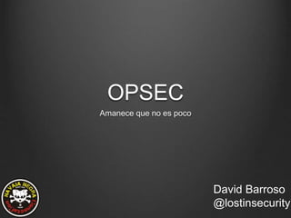 OPSEC
Amanece que no es poco
David Barroso
@lostinsecurity
 