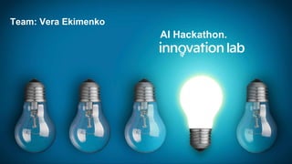 made with from innovation lab
AI Hackathon.
Team: Vera Ekimenko
 