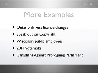 More Examples
• Ontario drivers licence changes
• Speak out on Copyright
• Wisconsin public employees
• 2011 Votemobs
• Canadians Against Proroguing Parliament
 