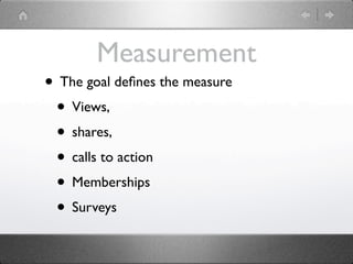 Measurement
• The goal deﬁnes the measure
 • Views,
 • shares,
 • calls to action
 • Memberships
 • Surveys
 
