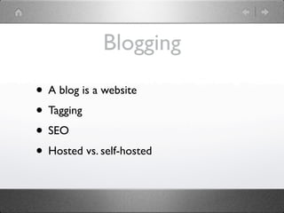 Blogging

• A blog is a website
• Tagging
• SEO
• Hosted vs. self-hosted
 