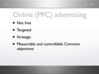 Online (PPC) advertising
• Not free
• Targeted
• Strategic
• Measurable and controllable Common
  objections
 