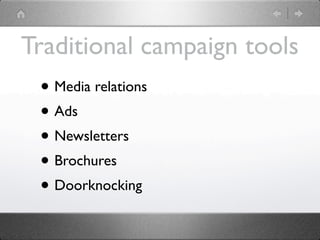 Traditional campaign tools
 • Media relations
 • Ads
 • Newsletters
 • Brochures
 • Doorknocking
 
