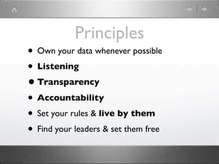 Principles
• Own your data whenever possible
• Listening
• Transparency
• Accountability
• Set your rules & live by them
• Find your leaders & set them free
 