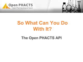 So What Can You Do
With It?
The Open PHACTS API
 