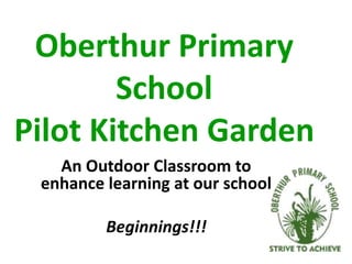 Oberthur Primary SchoolPilot Kitchen Garden An Outdoor Classroom to enhance learning at our school Beginnings!!! 