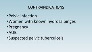 CONTRAINDICATIONS
•Pelvic infection
•Women with known hydrosalpinges
•Pregnancy
•AUB
•Suspected pelvic tuberculosis
 