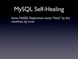 MySQL Self-Healing
Some MySQL Replication issues “ﬁxed” by the
machines, by error
 
