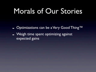 Morals of Our Stories

-   Optimizations can be a Very Good Thing™
-   Weigh time spent optimizing against
    expected gains
 