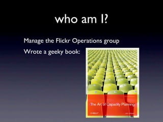 who am I?
Manage the Flickr Operations group
Wrote a geeky book:
 