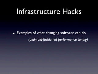 Infrastructure Hacks

-   Examples of what changing software can do
          (plain old-fashioned performance tuning)
 