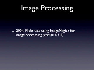 Image Processing


-   2004, Flickr was using ImageMagick for
    image processing (version 6.1.9)
 