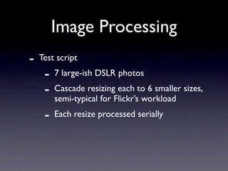 Image Processing
-   Test script
     -   7 large-ish DSLR photos
     -   Cascade resizing each to 6 smaller sizes,
     ...