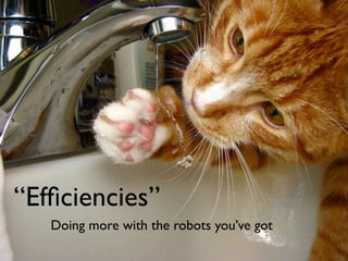 “Efﬁciencies”
   Doing more with the robots you’ve got
 