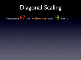 Diagonal Scaling
              67 “old” webservers with 18 “new” :
We replaced
 