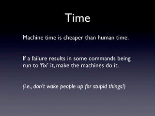 Time
Machine time is cheaper than human time.


If a failure results in some commands being
run to ‘ﬁx’ it, make the machi...