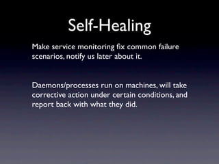 Self-Healing
Make service monitoring ﬁx common failure
scenarios, notify us later about it.


Daemons/processes run on mac...