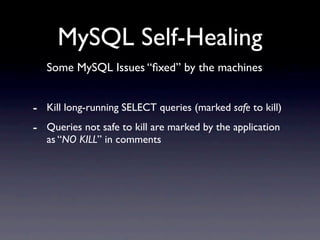 MySQL Self-Healing
   Some MySQL Issues “ﬁxed” by the machines


- Kill long-running SELECT queries (marked safe to kill)
- Queries not safe to kill are marked by the application
   as “NO KILL” in comments
 