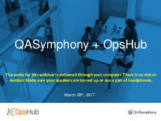 #DevOpsTesting
QASymphony + OpsHub
March 28th, 2017
The audio for this webinar is delivered through your computer. There is no dial-in
number. Make sure your speakers are turned up or use a pair of headphones.
 