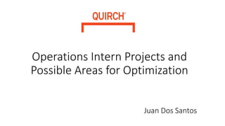 Operations Intern Projects and
Possible Areas for Optimization
Juan Dos Santos
 