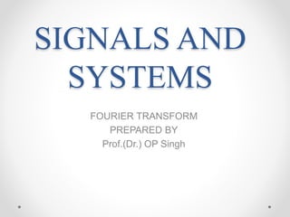 SIGNALS AND
SYSTEMS
FOURIER TRANSFORM
PREPARED BY
Prof.(Dr.) OP Singh
 