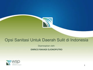 Opsi Sanitasi Untuk Daerah Sulit di Indonesia
                  Dipersiapkan oleh:
             ENRICO RAHADI DJONOPUTRO




                                          1
 