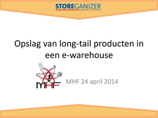 Opslag van long-tail producten in
een e-warehouse
MHF 24 april 2014
 
