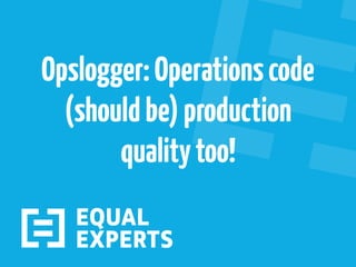 Opslogger:Operationscode
(shouldbe)production
qualitytoo!
 
