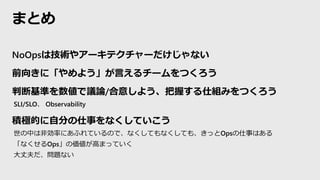 NoOpsϼg䥢`ƥ`ʤ
ǰ򤭤ˡ褦Ԥ`Ĥ
жϻʤhՓ/⤷褦դ˽MߤĤ
SLI/SLO Observability
eOĤԷ֤¤ʤƤ
ФϷǄʤˤդƤΤǡʤƤʤƤ⡢äOps¤Ϥ
ʤOps΁ߤޤäƤ
ɷ}ʤ
ޤȤ
 