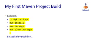My First Maven Project Build
• Execute:
• cd MyFirstPony
• mvn install
• mvn package
• mvn clean package
En zoek de verschillen…
 
