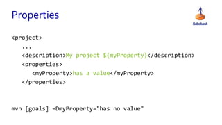 Properties
<project>
...
<description>My project ${myProperty}</description>
<properties>
<myProperty>has a value</myProperty>
</properties>
mvn [goals] –DmyProperty="has no value"
 