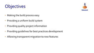 Objectives
• Making the build process easy
• Providing a uniform build system
• Providing quality project information
• Providing guidelines for best practices development
• Allowing transparent migration to new features
 