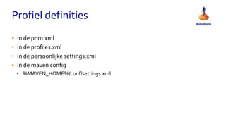 Profiel definities
• In de pom.xml
• In de profiles.xml
• In de persoonlijke settings.xml
• In de maven config
• %MAVEN_HOME%/conf/settings.xml
 