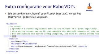 Extra configuratie voor RaboVDI’s
• Edit bestand [maven_home]confsettings.xml en pas het
<mirrors> gedeelte als volgt aan:
 