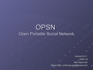 OPSN  Open Portable Social Network Version 0.0.1  2008-1-8 http://opsn.net/ Robert Mao  (zhihong.mao@gmail.com) 