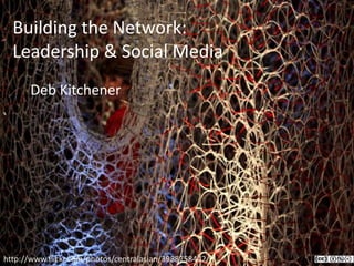 Building the Network:  Leadership & Social Media 	Deb Kitchener http://www.flickr.com/photos/centralasian/3988758442/ 