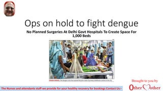 Ops on hold to fight dengue
No Planned Surgeries At Delhi Govt Hospitals To Create Space For
1,000 Beds
The Nurses and attendants staff we provide for your healthy recovery for bookings Contact Us:-
Brought to you by
 