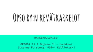 Opsory:nkevätkarkelot
HANKEKUULUMISET
OPSODiili & Ohjaan.fi - hankkeet
Susanne Forsberg, Päivi Kalliokoski
 